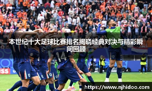 本世纪十大足球比赛排名揭晓经典对决与精彩瞬间回顾