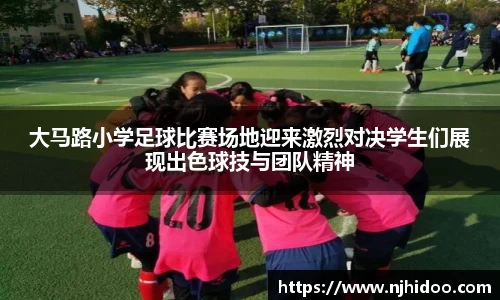 大马路小学足球比赛场地迎来激烈对决学生们展现出色球技与团队精神