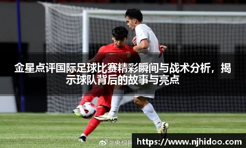 金星点评国际足球比赛精彩瞬间与战术分析，揭示球队背后的故事与亮点