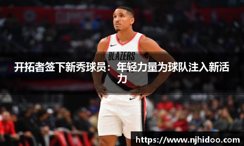 开拓者签下新秀球员：年轻力量为球队注入新活力