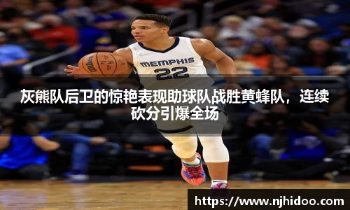 灰熊队后卫的惊艳表现助球队战胜黄蜂队，连续砍分引爆全场