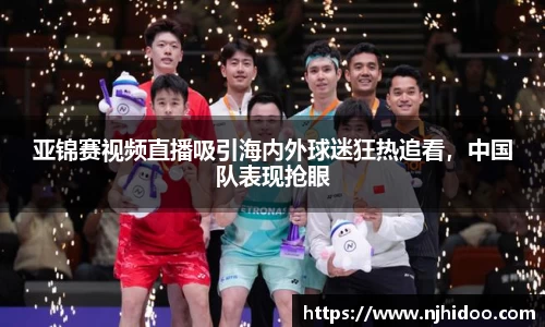 亚锦赛视频直播吸引海内外球迷狂热追看，中国队表现抢眼