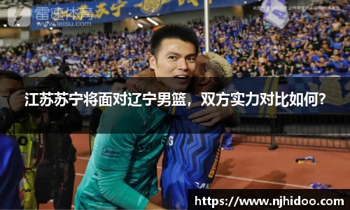 江苏苏宁将面对辽宁男篮，双方实力对比如何？