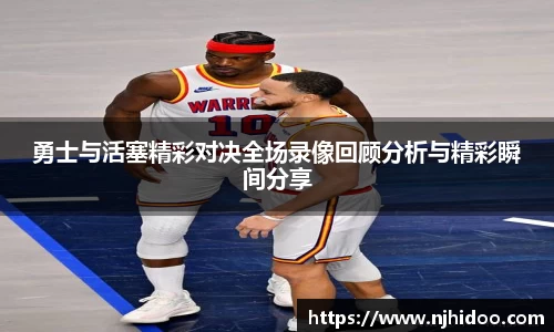 勇士与活塞精彩对决全场录像回顾分析与精彩瞬间分享