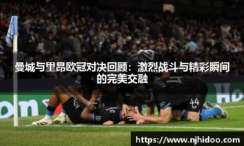 曼城与里昂欧冠对决回顾：激烈战斗与精彩瞬间的完美交融