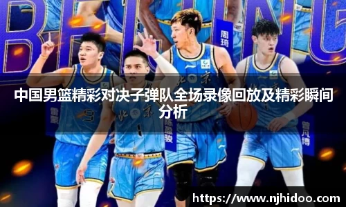 中国男篮精彩对决子弹队全场录像回放及精彩瞬间分析