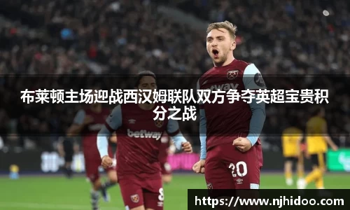 布莱顿主场迎战西汉姆联队双方争夺英超宝贵积分之战