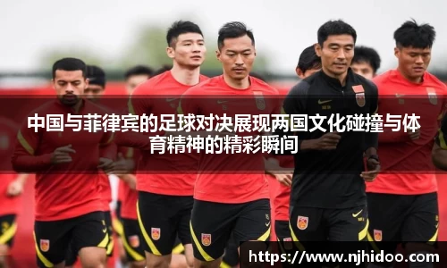 中国与菲律宾的足球对决展现两国文化碰撞与体育精神的精彩瞬间