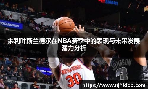 朱利叶斯兰德尔在NBA赛季中的表现与未来发展潜力分析