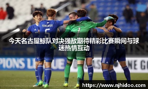 今天名古屋鲸队对决强敌期待精彩比赛瞬间与球迷热情互动