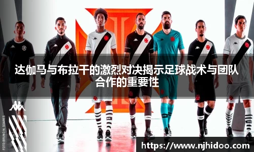 达伽马与布拉干的激烈对决揭示足球战术与团队合作的重要性
