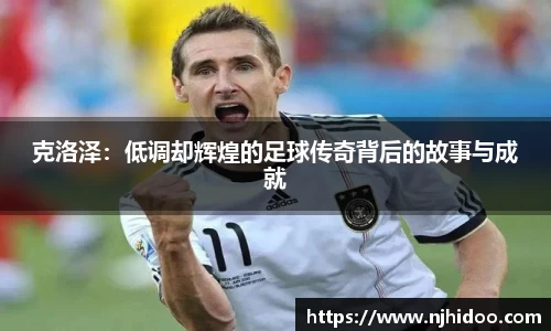 克洛泽：低调却辉煌的足球传奇背后的故事与成就
