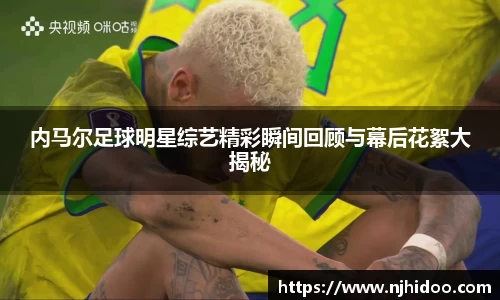 内马尔足球明星综艺精彩瞬间回顾与幕后花絮大揭秘